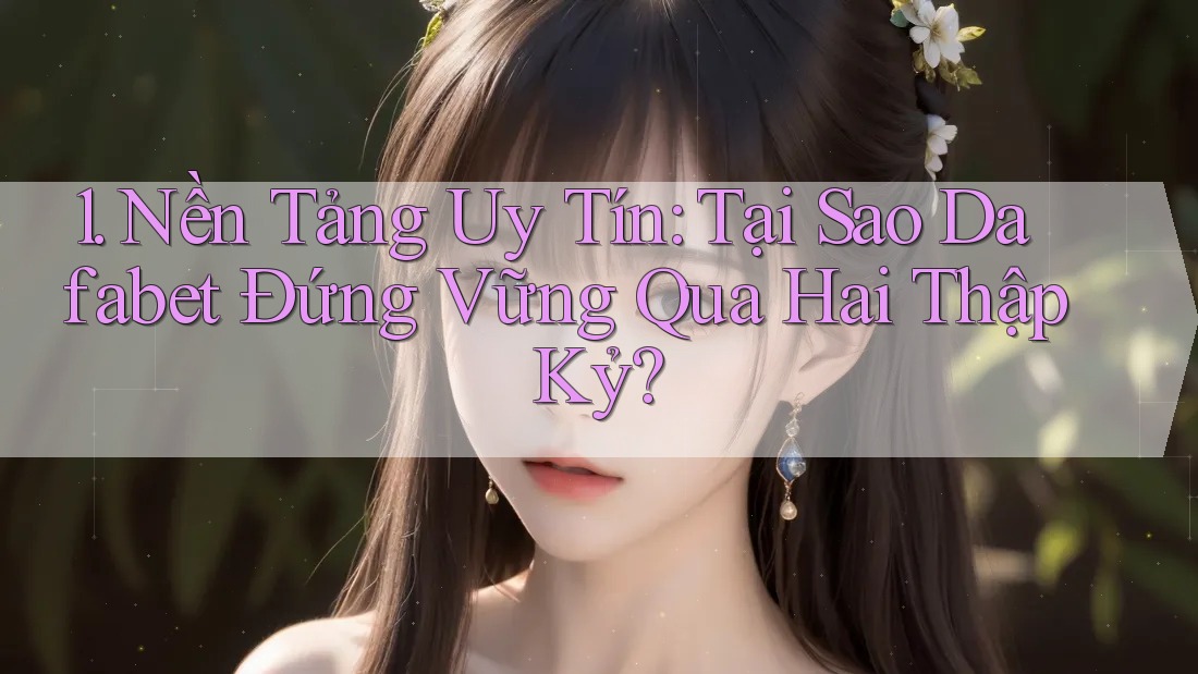 1. Nền Tảng Uy Tín: Tại Sao Dafabet Đứng Vững Qua Hai Thập Kỷ?