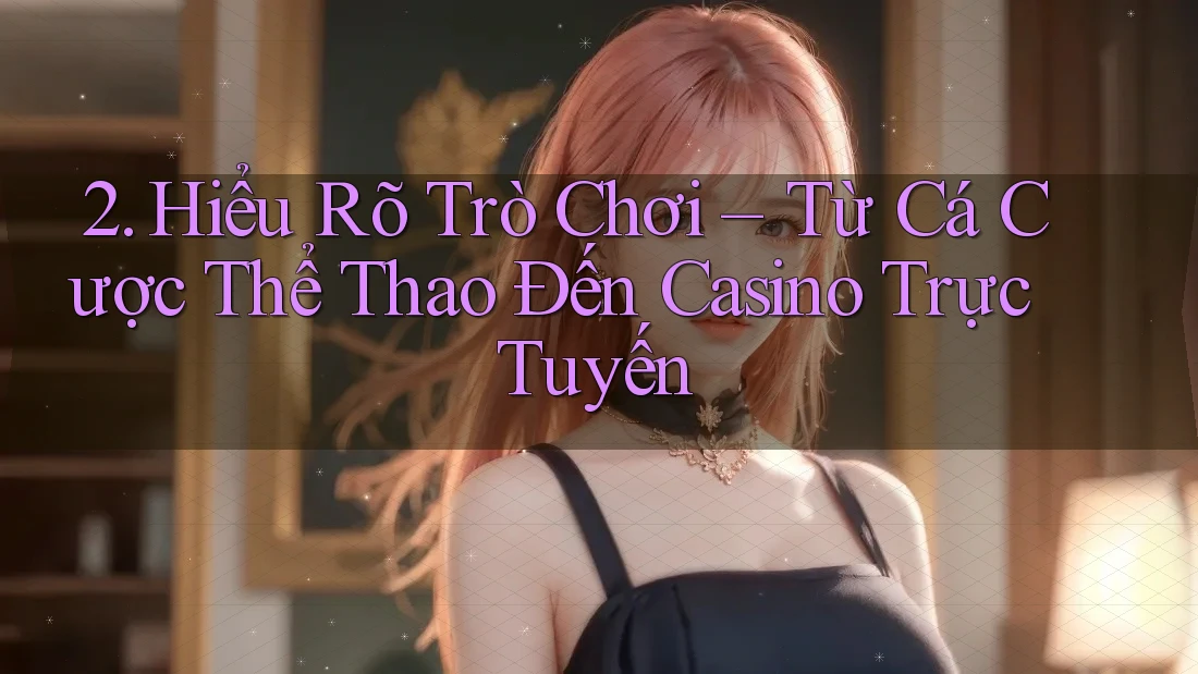 2. Hiểu Rõ Trò Chơi – Từ Cá Cược Thể Thao Đến Casino Trực Tuyến
