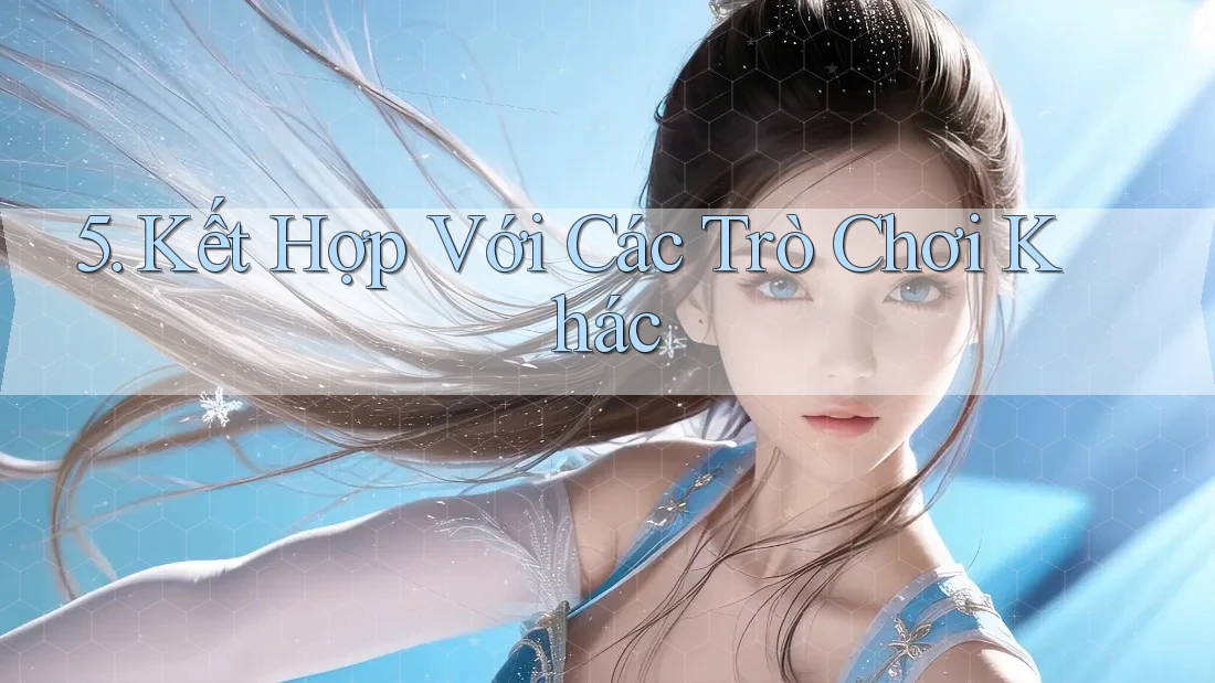 5. Kết Hợp Với Các Trò Chơi Khác 5. Kết Hợp Với Các Trò Chơi Khác