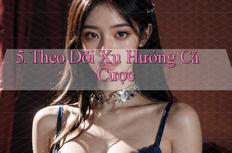 5. Theo Dõi Xu Hướng Cá Cược