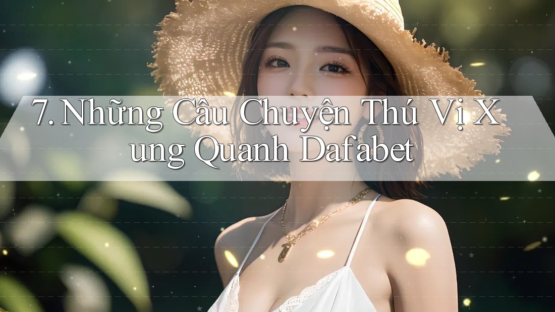 7. Những Câu Chuyện Thú Vị Xung Quanh Dafabet