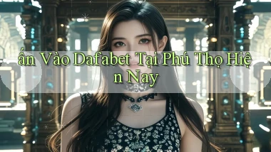 ấn vào dafabet tại Phú Thọ hiện nay