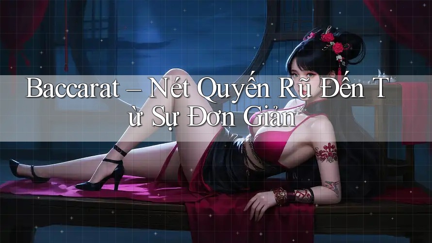 Baccarat – Nét Quyến Rũ Đến Từ Sự Đơn Giản