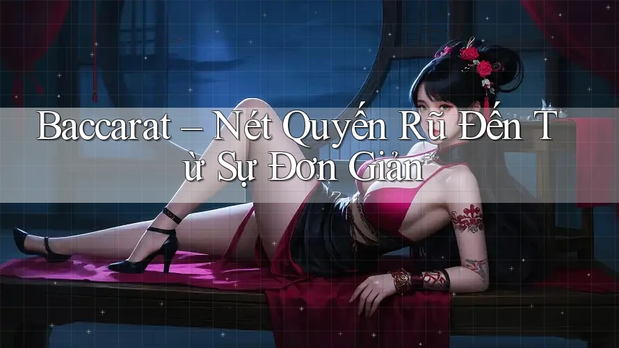 Baccarat – Nét Quyến Rũ Đến Từ Sự Đơn Giản