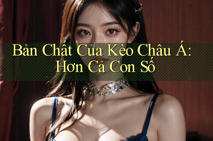 Bản Chất Của Kèo Châu Á: Hơn Cả Con Số Bản Chất Của Kèo Châu Á: Hơn Cả Con Số