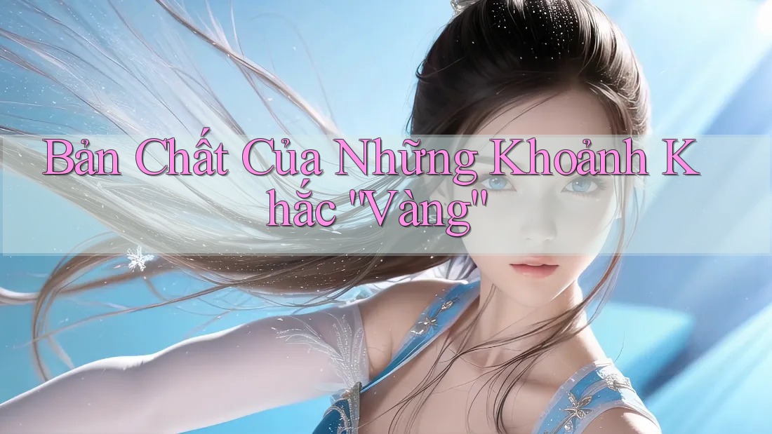 Bản Chất Của Những Khoảnh Khắc “Vàng” Bản Chất Của Những Khoảnh Khắc “Vàng”