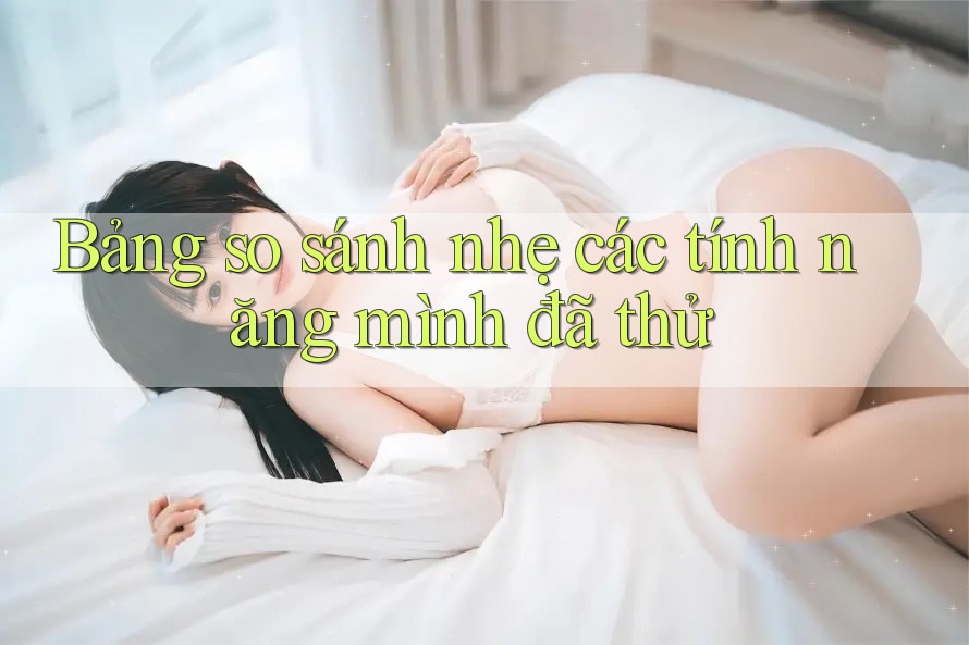Bảng so sánh nhẹ các tính năng mình đã thử