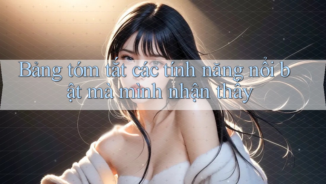 Bảng tóm tắt các tính năng nổi bật mà mình nhận thấy