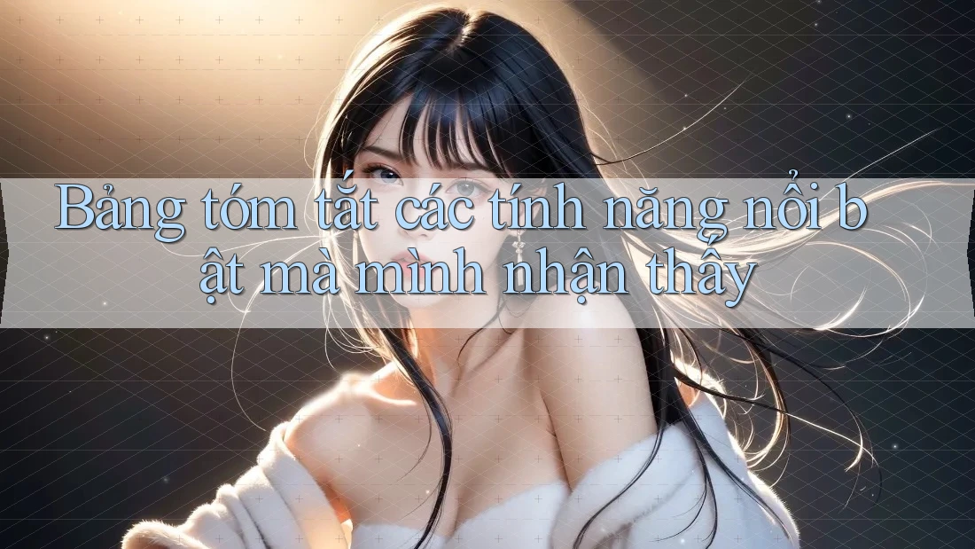 Bảng tóm tắt các tính năng nổi bật mà mình nhận thấy