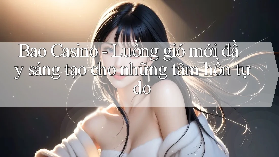 Bao Casino - Luồng gió mới đầy sáng tạo cho những tâm hồn tự do
