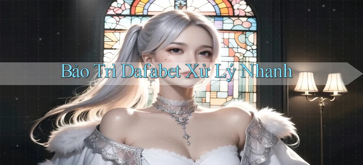 bảo trì dafabet xử lý nhanh