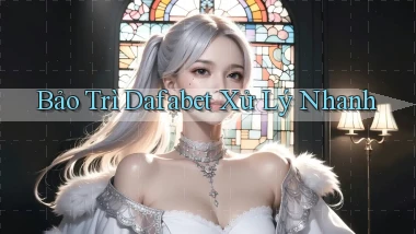 bảo trì dafabet xử lý nhanh
