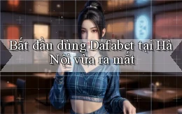 bắt đầu dùng dafabet tại Hà Nội vừa ra mắt