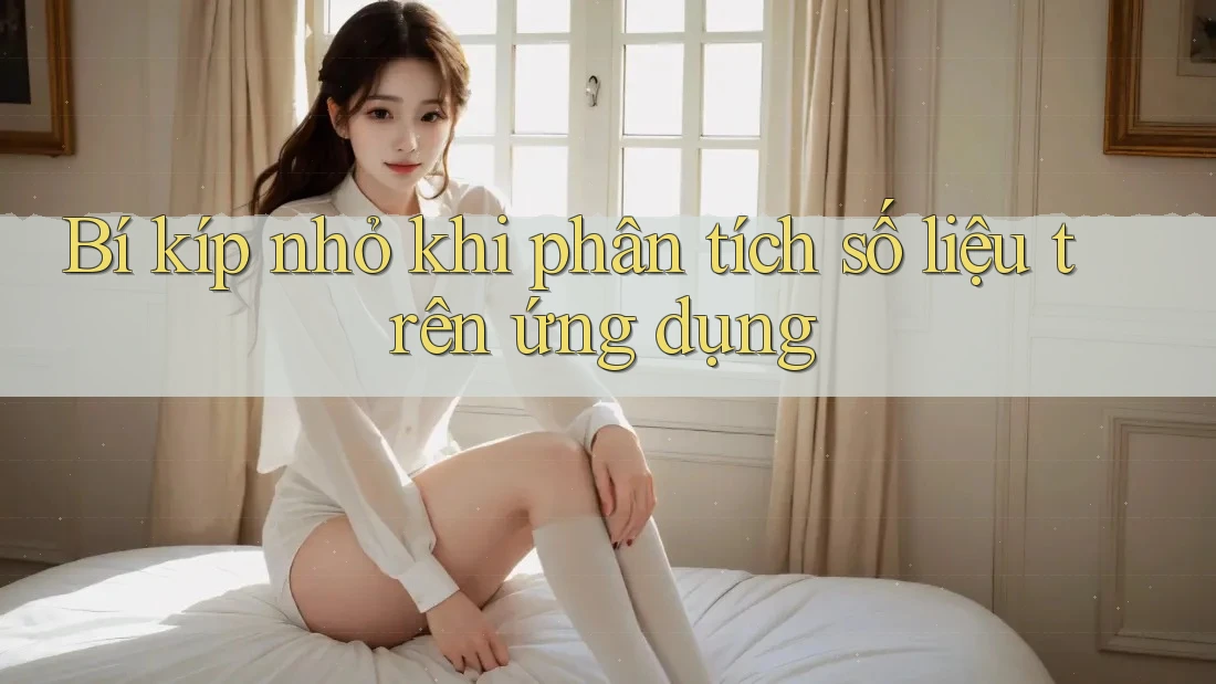 Bí kíp nhỏ khi phân tích số liệu trên ứng dụng