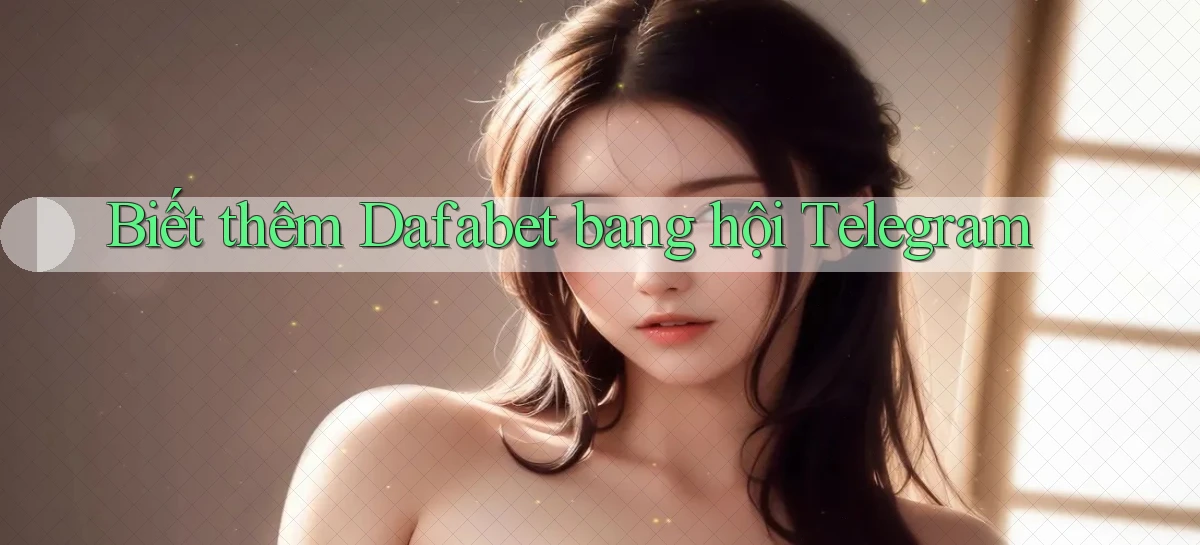 biết thêm dafabet bang hội telegram