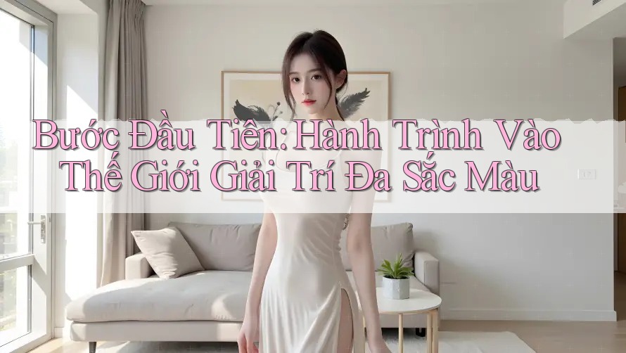 Bước Đầu Tiên: Hành Trình Vào Thế Giới Giải Trí Đa Sắc Màu