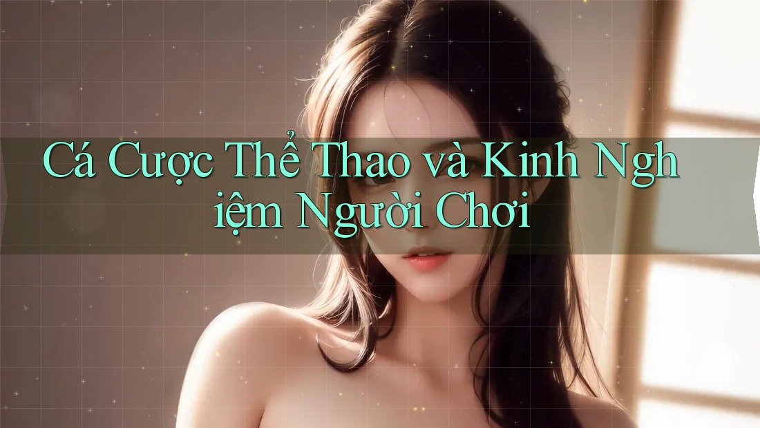 Cá Cược Thể Thao và Kinh Nghiệm Người Chơi Cá Cược Thể Thao và Kinh Nghiệm Người Chơi