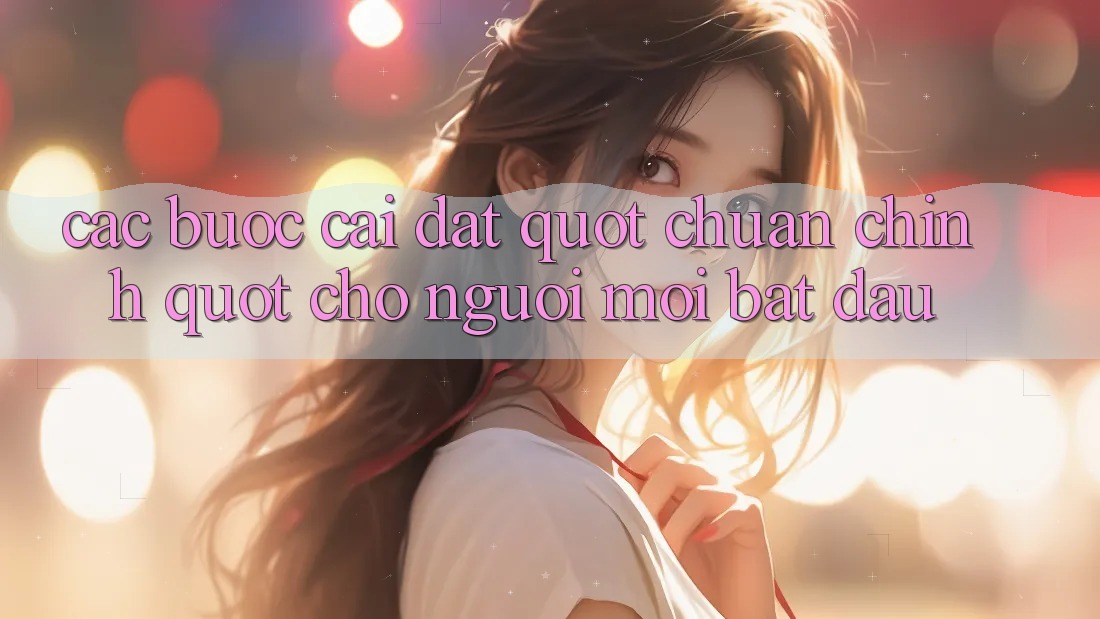 Các bước cài đặt " chuẩn chỉnh" cho người mới bắt đầu