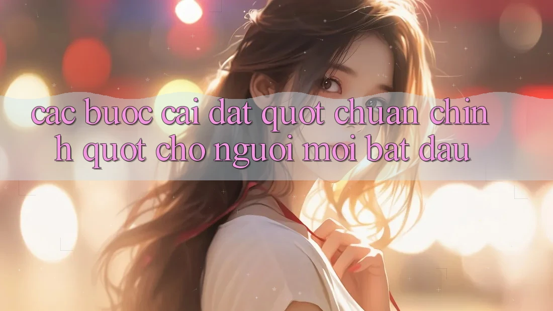 Các bước cài đặt " chuẩn chỉnh" cho người mới bắt đầu
