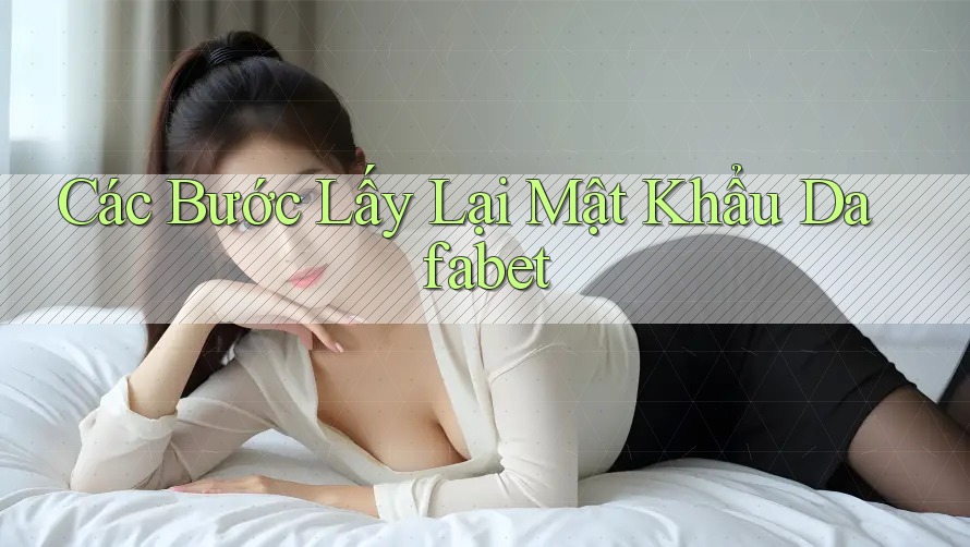 Các Bước Lấy Lại Mật Khẩu Dafabet