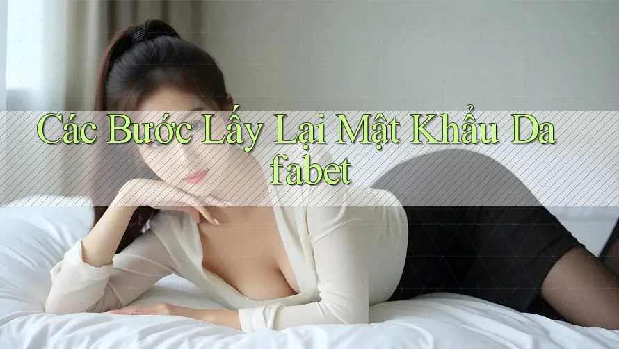 Các Bước Lấy Lại Mật Khẩu Dafabet