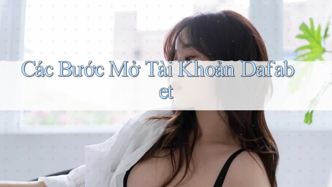 Các Bước Mở Tài Khoản Dafabet Các Bước Mở Tài Khoản Dafabet