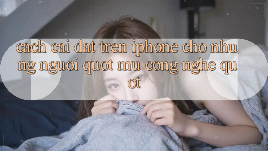 Cách cài đặt trên iPhone cho những người " mù công nghệ"