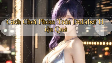 cách chơi phỏm trên dafabet hiệu quả
