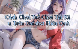 cách chơi trò chơi tài xỉu trên dafabet hiệu quả