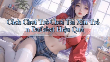 cách chơi trò chơi tài xỉu trên dafabet hiệu quả