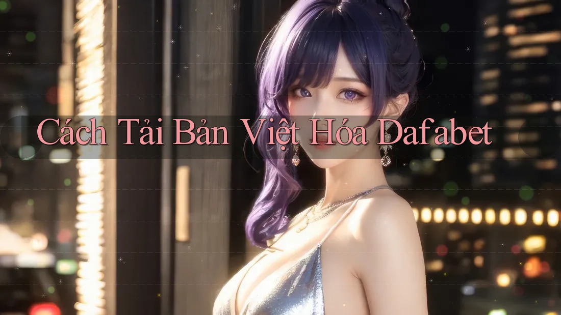 Cách Tải Bản Việt Hóa Dafabet
