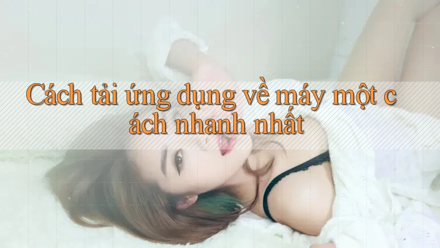 Cách tải ứng dụng về máy một cách nhanh nhất Cách tải ứng dụng về máy một cách nhanh nhất