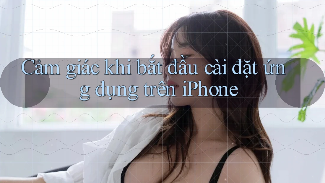 Cảm giác khi bắt đầu cài đặt ứng dụng trên iPhone
