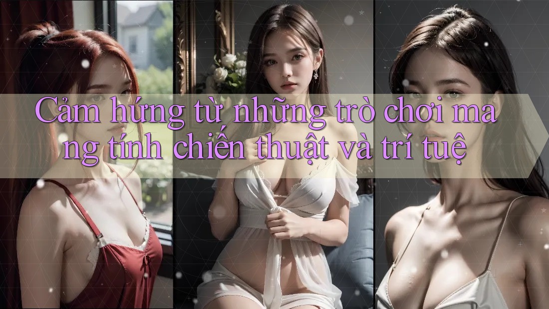 Cảm hứng từ những trò chơi mang tính chiến thuật và trí tuệ