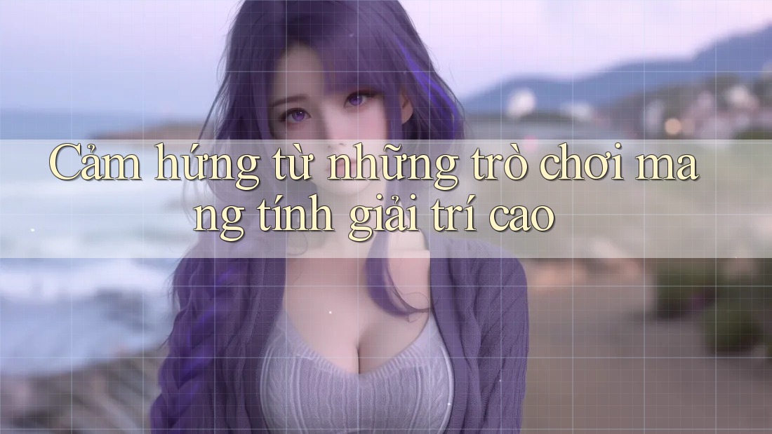 Cảm hứng từ những trò chơi mang tính giải trí cao