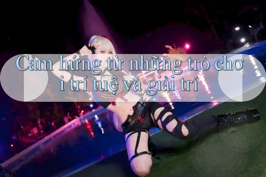 Cảm hứng từ những trò chơi trí tuệ và giải trí