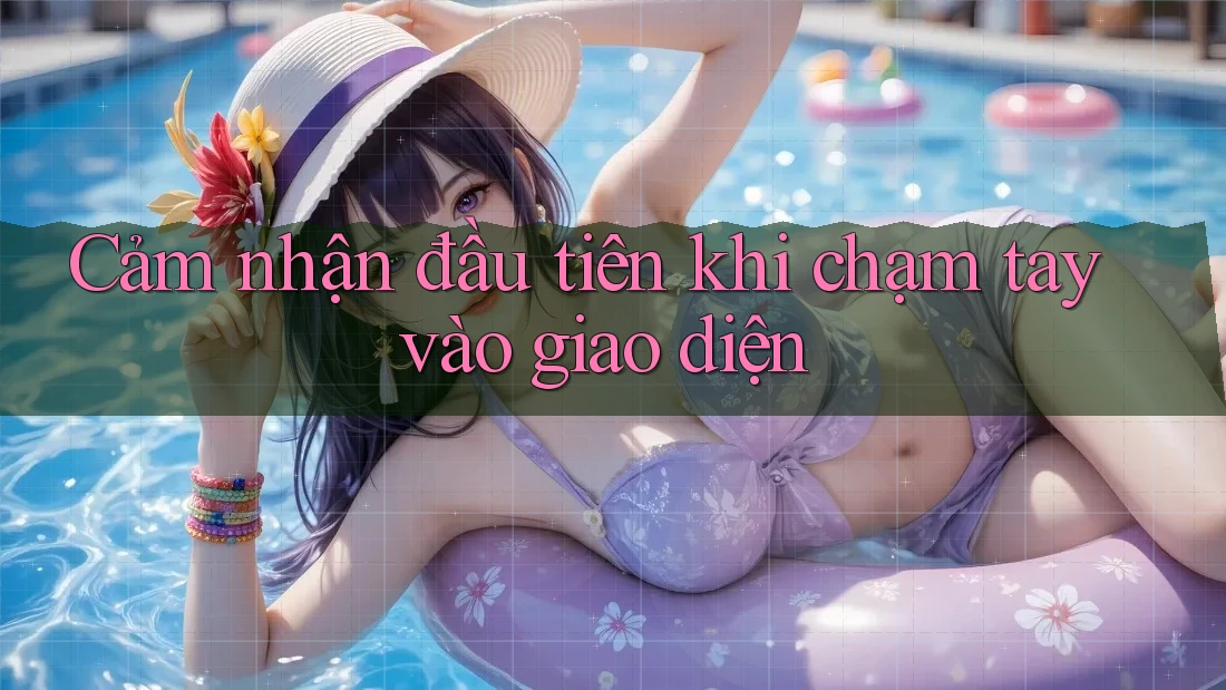 Cảm nhận đầu tiên khi chạm tay vào giao diện