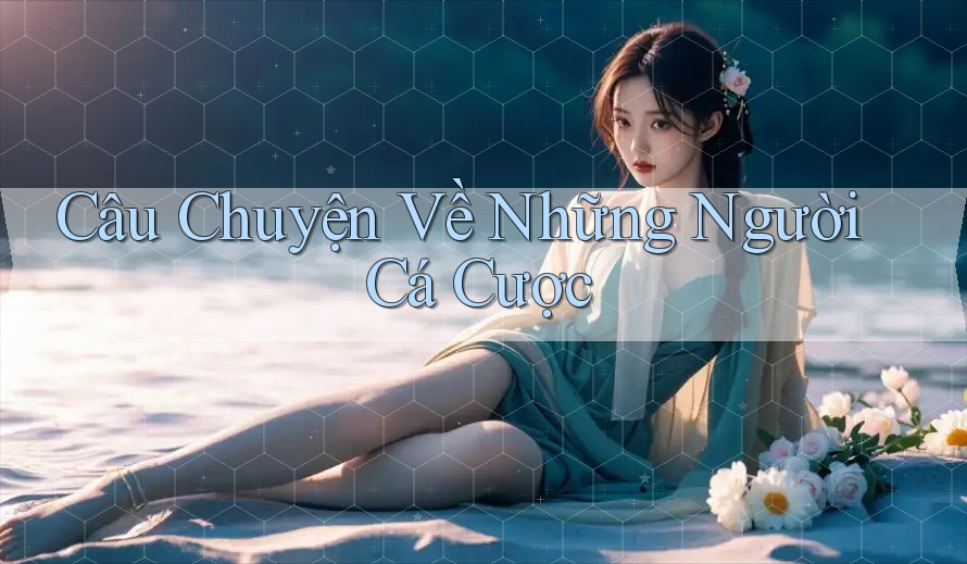 Câu Chuyện Về Những Người Cá Cược Câu Chuyện Về Những Người Cá Cược