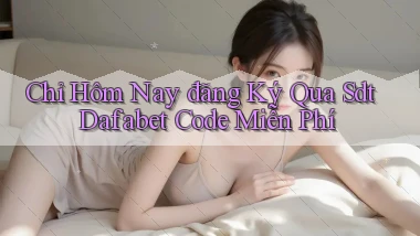 chỉ hôm nay đăng ký qua sdt dafabet code miễn phí