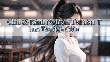 chia sẻ kinh nghiệm dafabet thao tác đơn giản