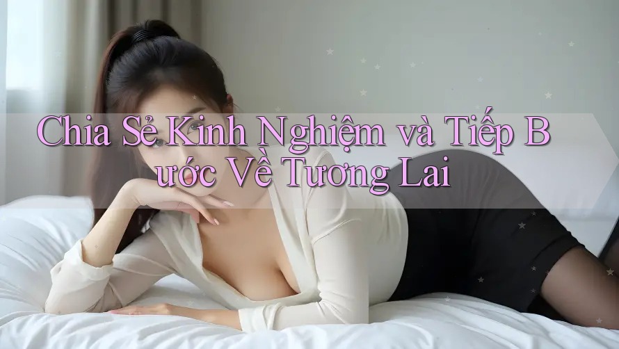 Chia Sẻ Kinh Nghiệm và Tiếp Bước Về Tương Lai