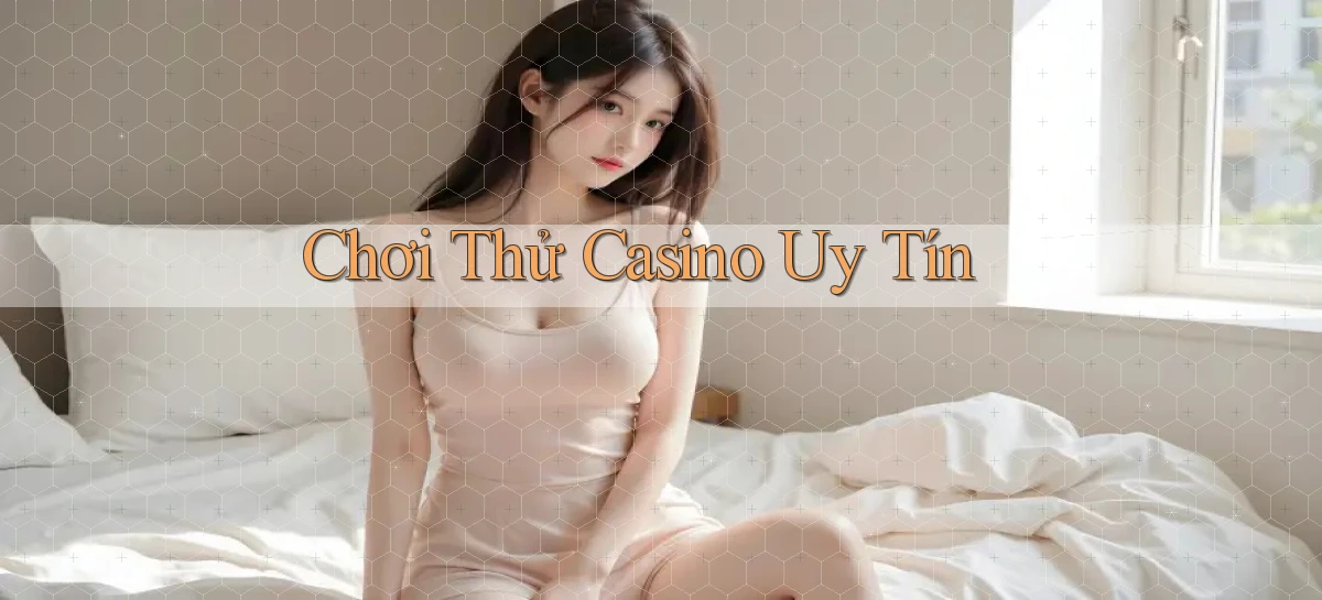 Chơi thử Casino uy tín