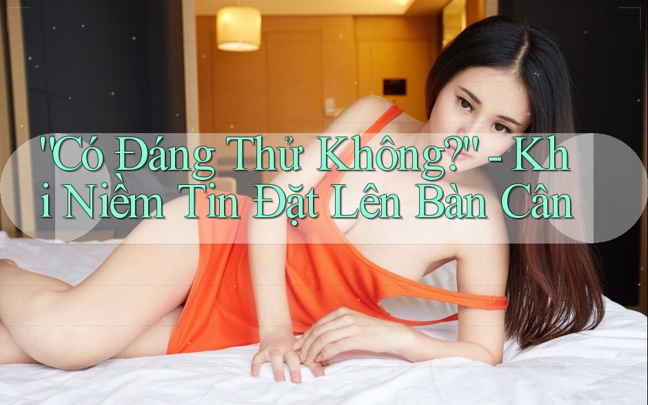 “Có Đáng Thử Không?” - Khi Niềm Tin Đặt Lên Bàn Cân “Có Đáng Thử Không?” - Khi Niềm Tin Đặt Lên Bàn Cân