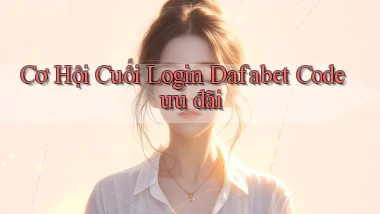 cơ hội cuối login dafabet code ưu đãi