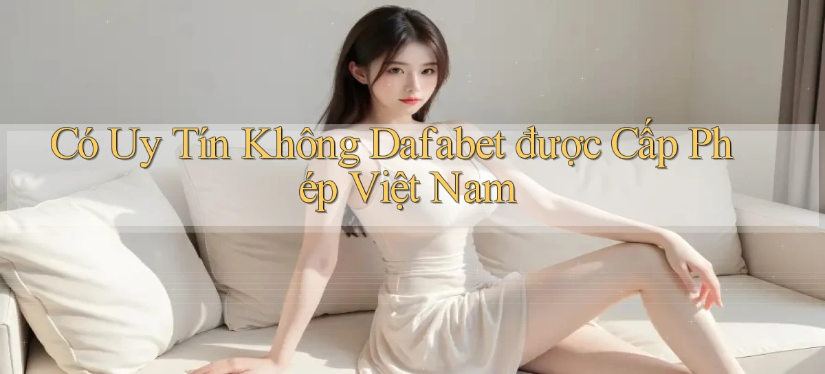 có uy tín không dafabet được cấp phép việt nam
