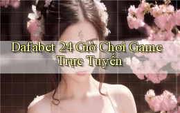 dafabet 24 giờ chơi game trực tuyến