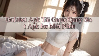 dafabet  apk tải game quay slot apk ios mới nhất