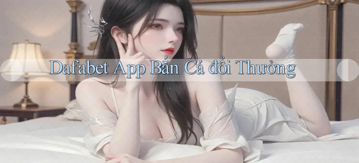 dafabet app bắn cá đổi thưởng