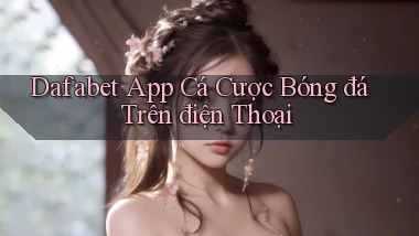 dafabet  app cá cược bóng đá trên điện thoại