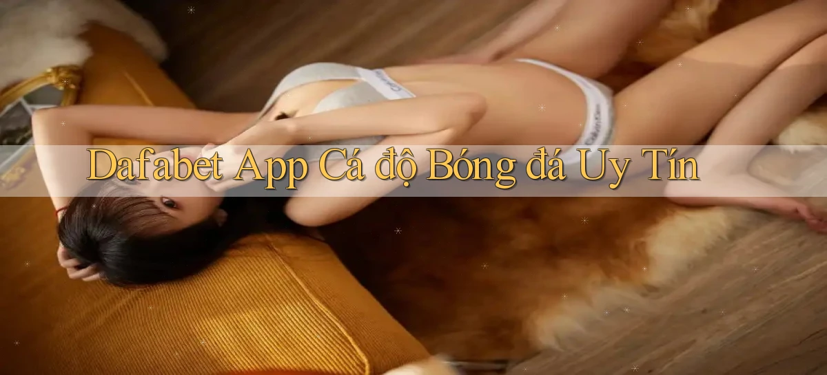 dafabet app cá độ bóng đá uy tín
